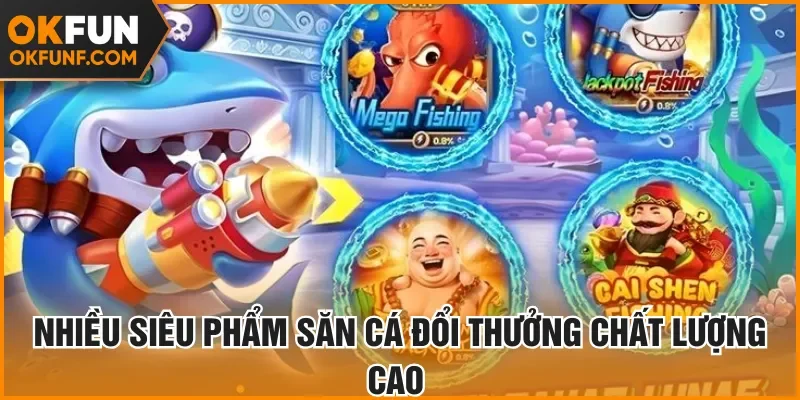 Nhiều siêu phẩm săn cá đổi thưởng chất lượng cao